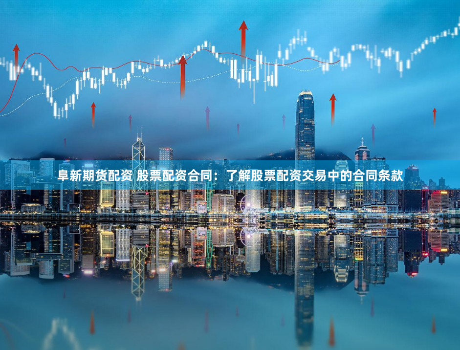 阜新期货配资 股票配资合同：了解股票配资交易中的合同条款
