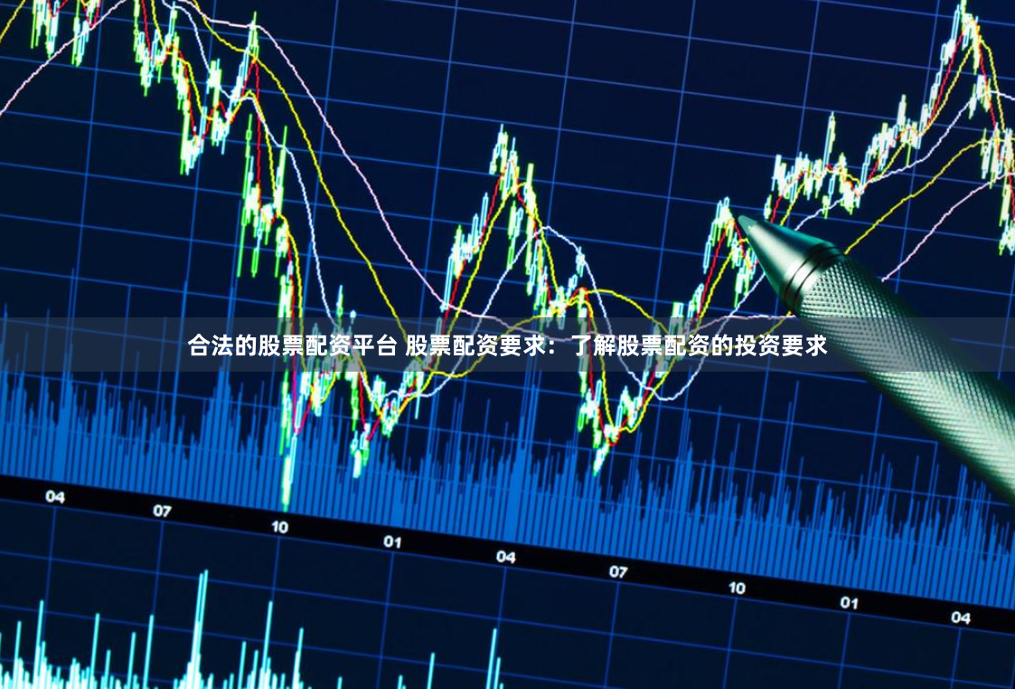合法的股票配资平台 股票配资要求：了解股票配资的投资要求