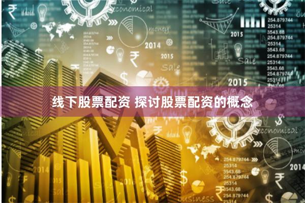 线下股票配资 探讨股票配资的概念