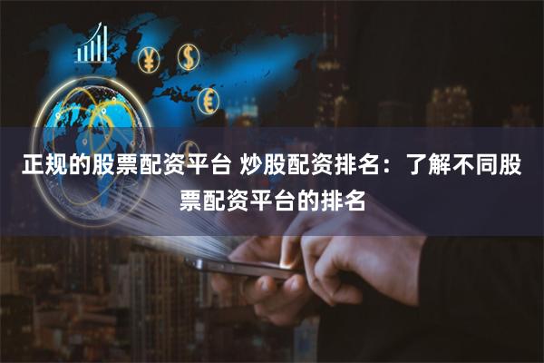 正规的股票配资平台 炒股配资排名：了解不同股票配资平台的排名