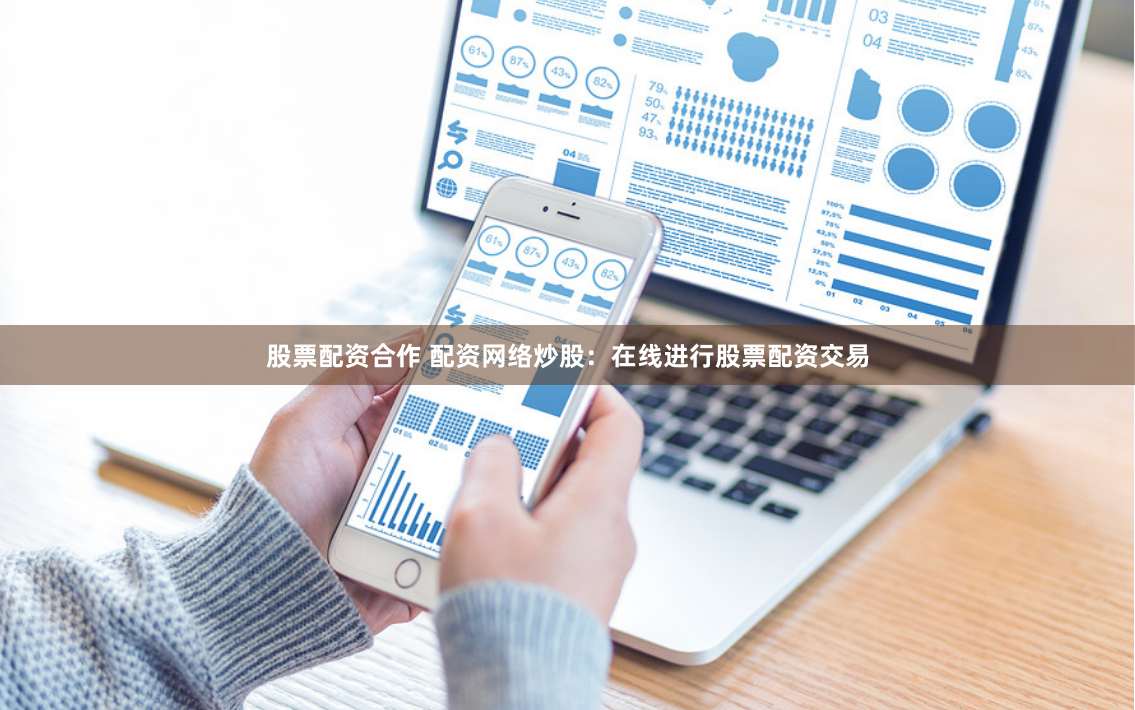 股票配资合作 配资网络炒股：在线进行股票配资交易