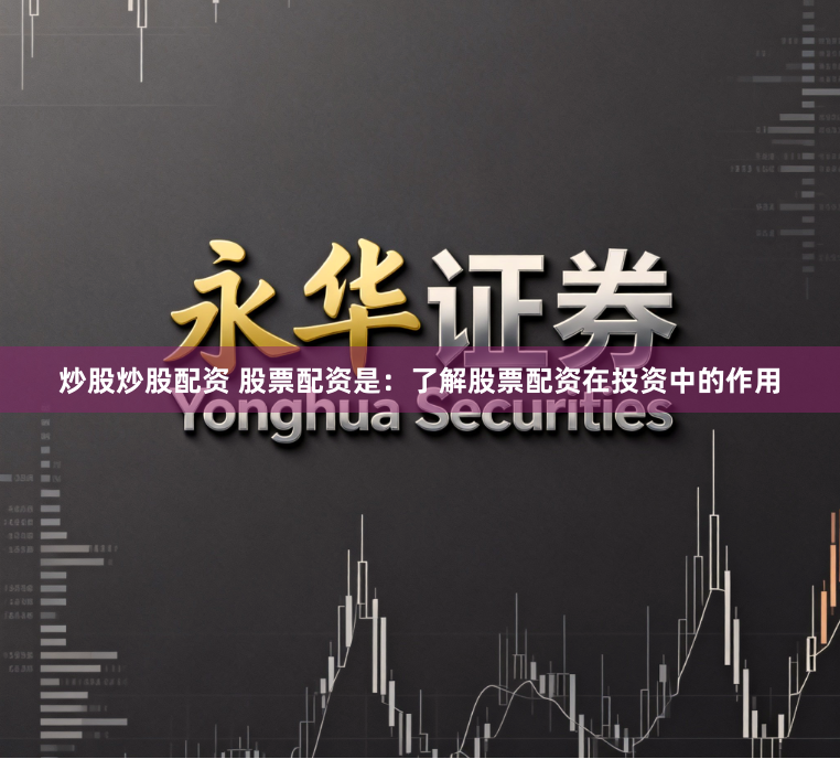 炒股炒股配资 股票配资是：了解股票配资在投资中的作用