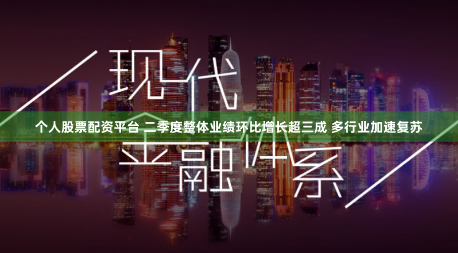 个人股票配资平台 二季度整体业绩环比增长超三成 多行业加速复苏