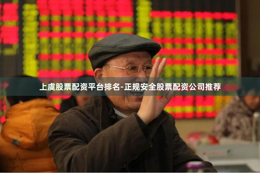 上虞股票配资平台排名-正规安全股票配资公司推荐