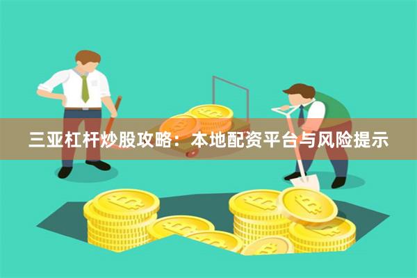 三亚杠杆炒股攻略：本地配资平台与风险提示