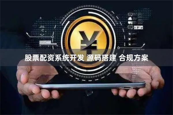 股票配资系统开发 源码搭建 合规方案