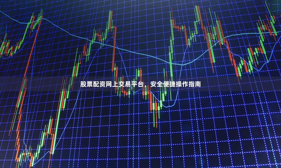 股票配资网上交易平台，安全便捷操作指南