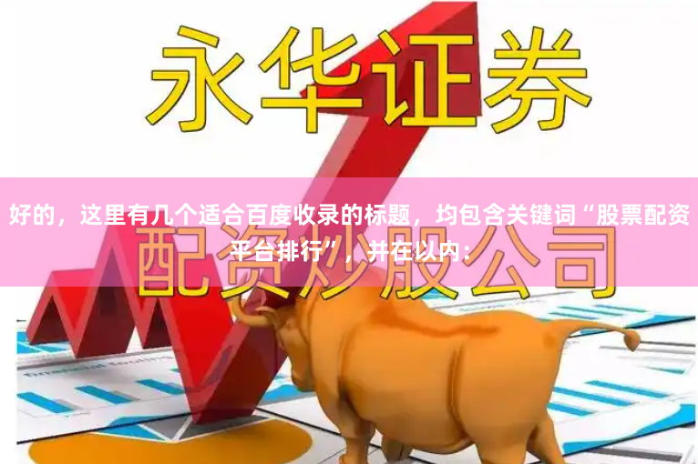 好的,这里有几个适合百度收录的标题,均包含关键词“股票配资平台排行”,并在以内:
