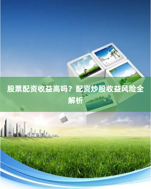 股票配资收益高吗?配资炒股收益风险全解析